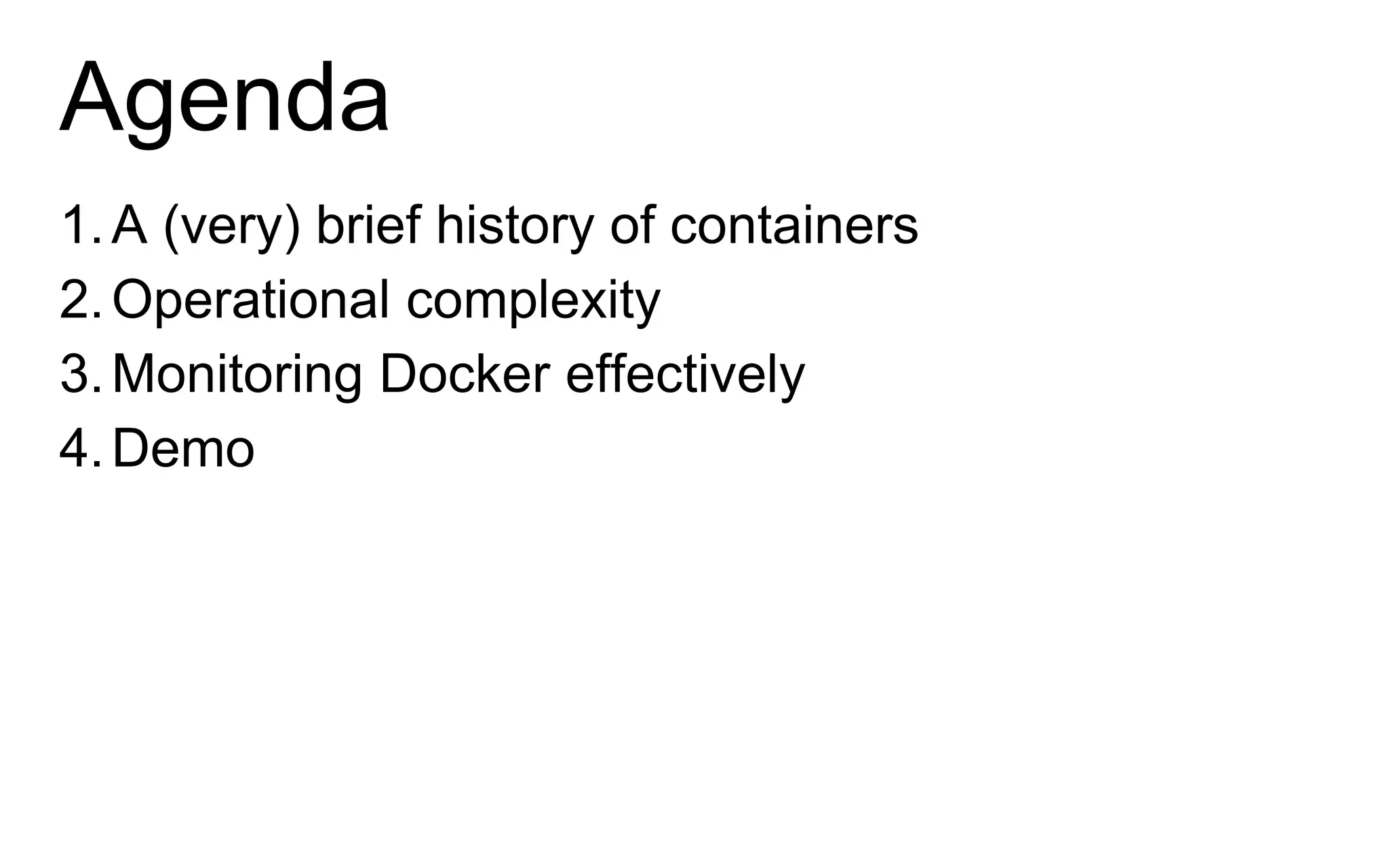 Agenda
1.A (very) brief history of containers
2.Operational complexity
3.Monitoring Docker effectively
4.Demo
 