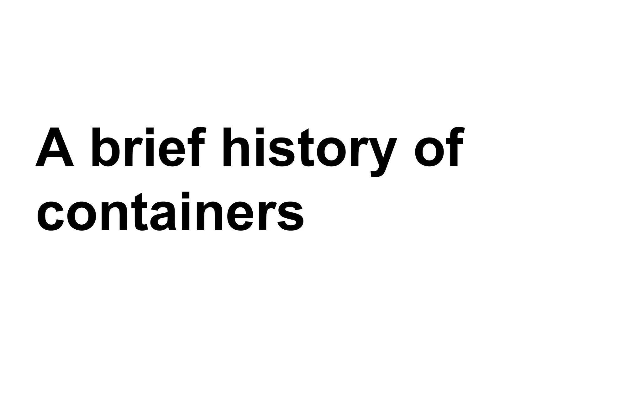 A brief history of
containers
 