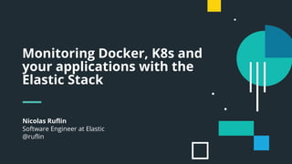 Nicolas Ruflin
Software Engineer at Elastic
@ruflin
Monitoring Docker, K8s and
your applications with the
Elastic Stack
 