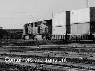 Containers are transient
 
