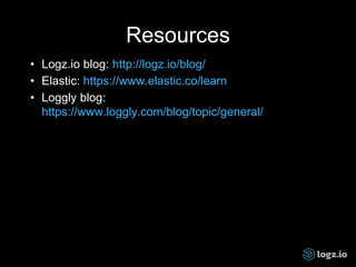 Resources
• Logz.io blog: http://logz.io/blog/
• Elastic: https://www.elastic.co/learn
• Loggly blog:
https://www.loggly.com/blog/topic/general/
 