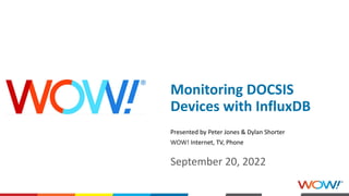 proprietary and confidential
Monitoring DOCSIS
Devices with InfluxDB
September 20, 2022
Presented by Peter Jones & Dylan Shorter
WOW! Internet, TV, Phone
 