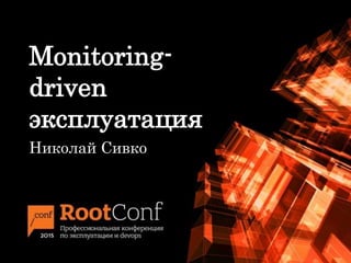 Monitoring-
driven
эксплуатация
Николай Сивко
 