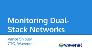 Monitoring Dual-
Stack Networks
Vance Shipley
CTO, Wavenet
 