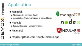 @lhuet35#MonitoringEdfNode
Application
•MongoDB
• Stockage des données (SAAS)
• Aggregation Framework pour la consolidation
•Node.js
• Serveur Express + Liaison Téléinfo
•AngularJS
•https://github.com/lhuet/teleinfo-app
 