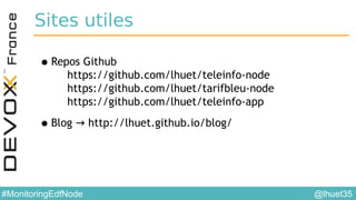 @lhuet35#MonitoringEdfNode
Sites utiles
•Repos Github
https://github.com/lhuet/teleinfo-node
https://github.com/lhuet/tarifbleu-node
https://github.com/lhuet/teleinfo-app
•Blog → http://lhuet.github.io/blog/
 