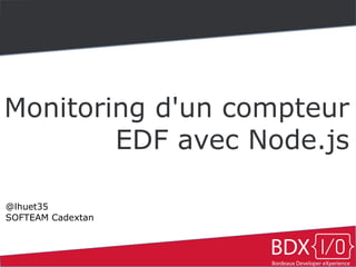 Monitoring d'un compteur 
EDF avec Node.js 
@lhuet35 
SOFTEAM Cadextan 
 