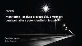1
Monitoring - analýza provozu sítě, s možností
detekce slabin a potencionálních hrozeb
Rostislav Novák
System Engineer
 