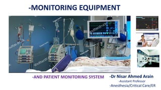 -MONITORING EQUIPMENT
-Dr Nisar Ahmed Arain
-Assistant Professor
-Anesthesia/Critical Care/ER
-AND PATIENT MONITORING SYSTEM
 