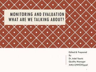 MONITORING AND EVALUATION
WHAT ARE WE TALKING ABOUT?
Edited & Prepared
By
Dr. Adel Younis
Quality Manager
AMU-UNHCR Egypt
1
 