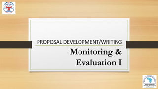 PROPOSAL DEVELOPMENT/WRITING
Monitoring &
Evaluation I
 