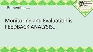 Remember….
Monitoring and Evaluation is
FEEDBACK ANALYSIS…
 