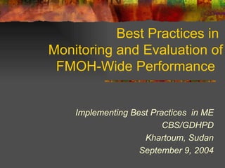 Best Practices in  Monitoring and Evaluation of FMOH-Wide Performance  Implementing Best Practices  in ME CBS/GDHPD Khartoum, Sudan September 9, 2004 