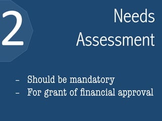Assessment 2 
Needs 
- Should be mandatory 
- For grant of financial approval 
 