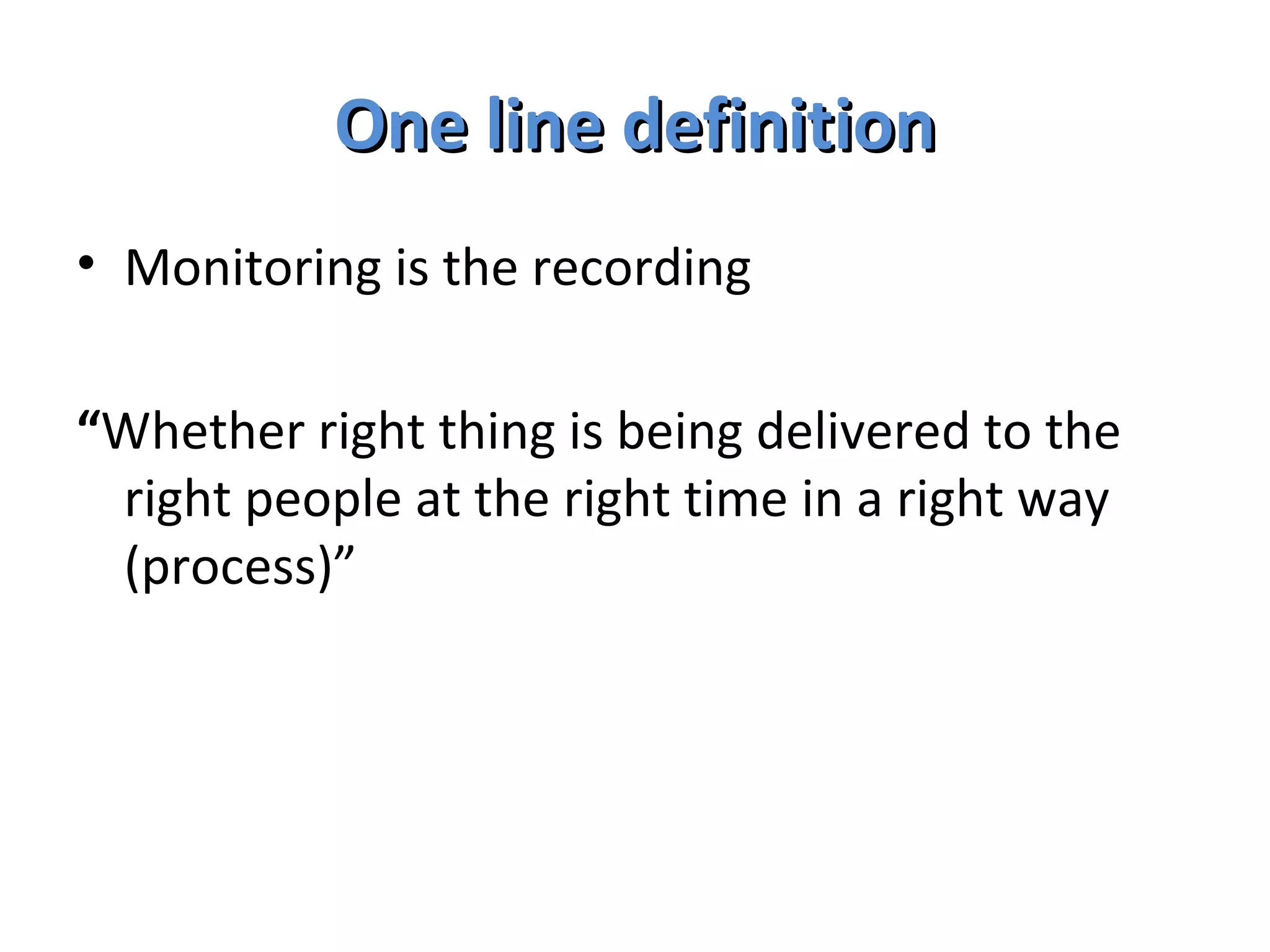 One line definition Monitoring is the recording  “ Whether right thing is being delivered to the right people at the right time in a right way (process)” 