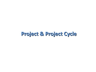 Project & Project Cycle 