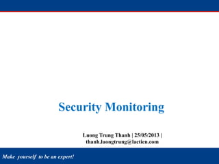 Make yourself to be an expert!
Luong Trung Thanh | 25/05/2013 |
thanh.luongtrung@lactien.com
Security Monitoring
 