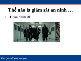 Make yourself to be an expert!
Thế nào là giám sát an ninh …
1. Đoạn phim 01:
 
