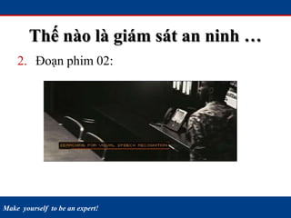 Make yourself to be an expert!
Thế nào là giám sát an ninh …
2. Đoạn phim 02:
 