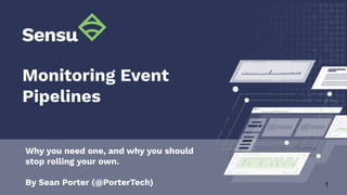 1
Why you need one, and why you should
stop rolling your own.
By Sean Porter (@PorterTech)
Monitoring Event
Pipelines
 