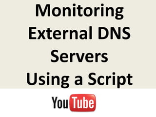 Monitoring
External DNS
   Servers
Using a Script
 