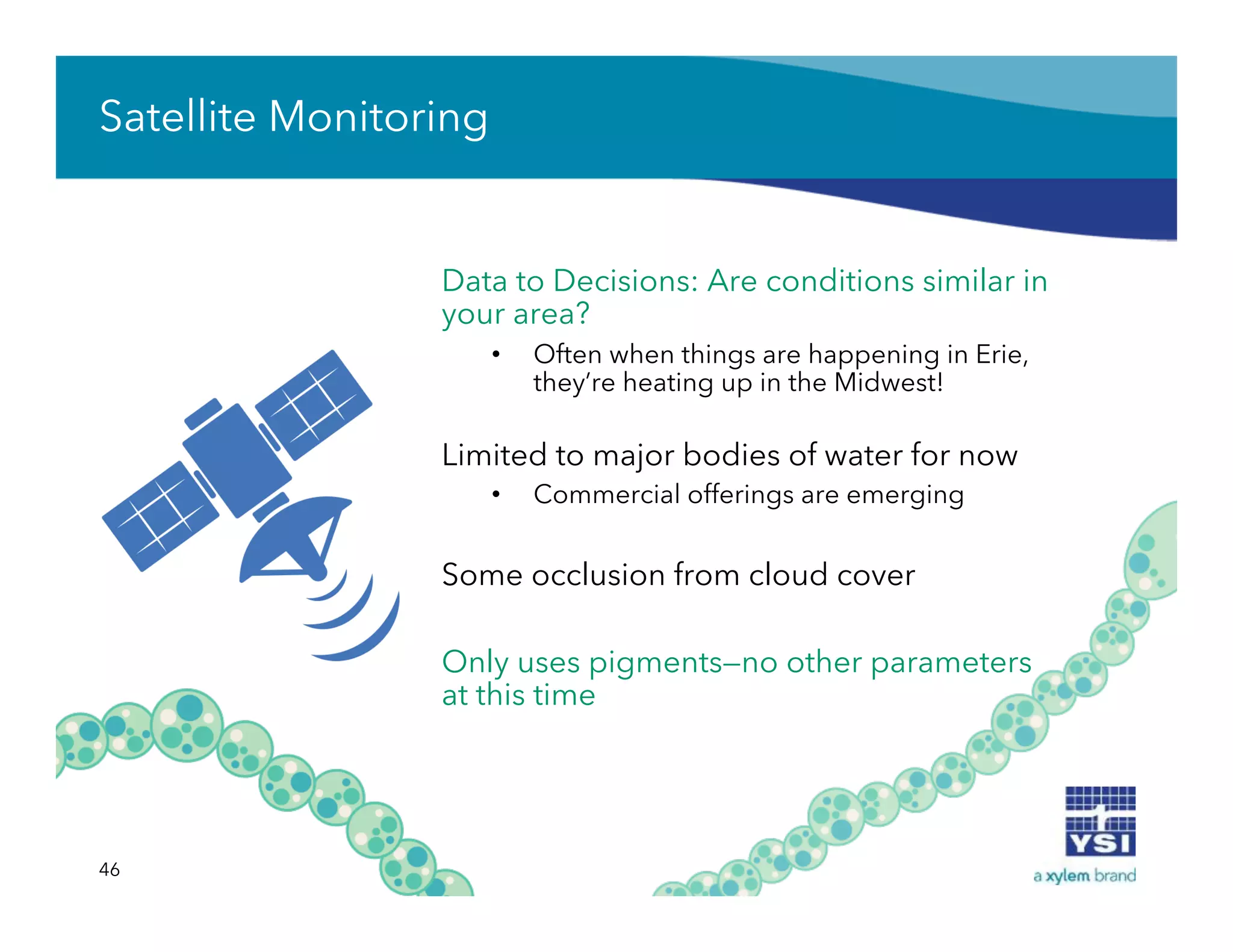Satellite Monitoring
Data to Decisions: Are conditions similar in
your area?
•  Often when things are happening in Erie,
they’re heating up in the Midwest!
Limited to major bodies of water for now
•  Commercial offerings are emerging
Some occlusion from cloud cover
Only uses pigments—no other parameters
at this time
46
 