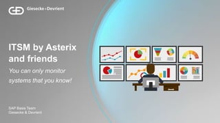 SAP Basis Team
Giesecke & Devrient
ITSM by Asterix
and friends
You can only monitor
systems that you know!
 