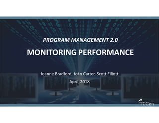 1
1
PROGRAM MANAGEMENT 2.0
MONITORING PERFORMANCE
Jeanne Bradford, John Carter, Scott Elliott
April, 2018
 