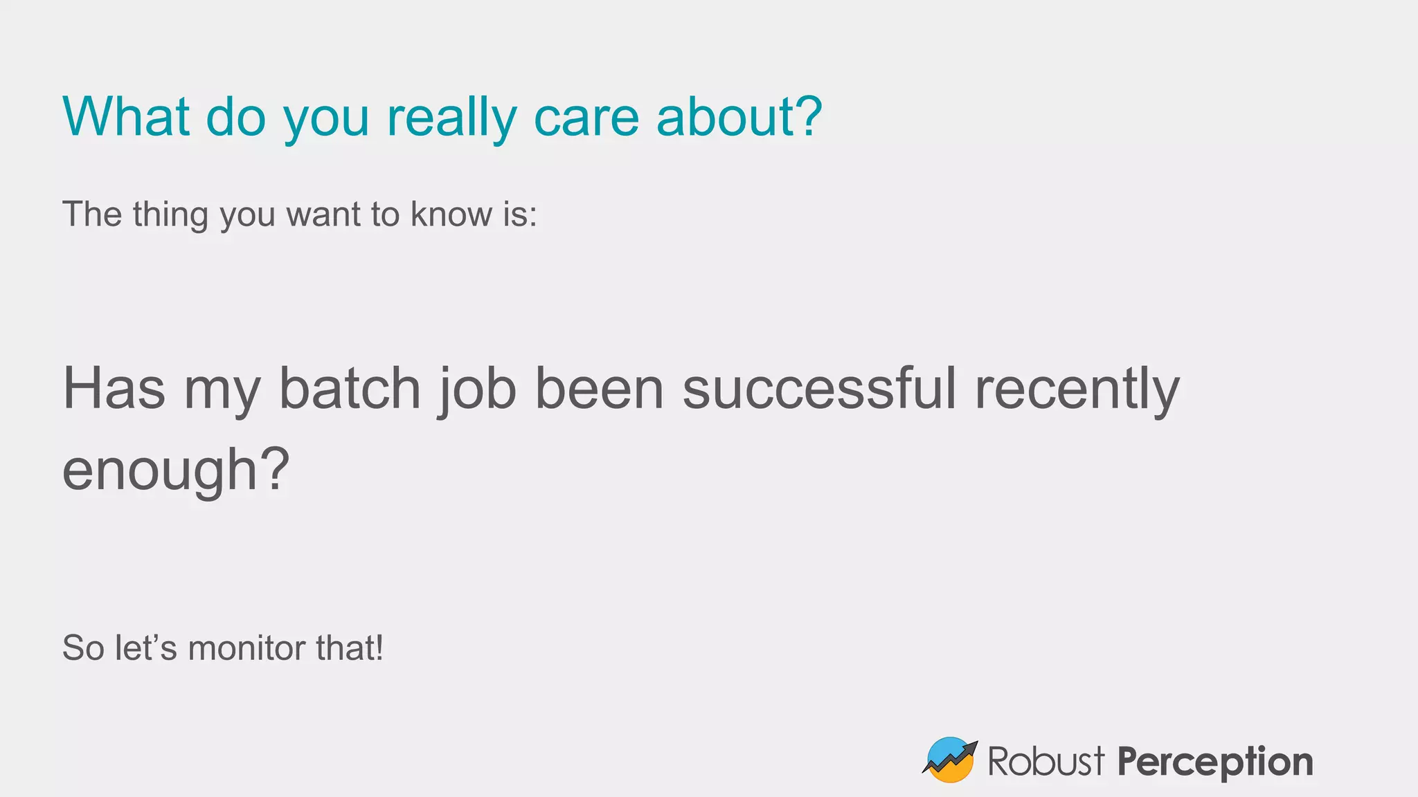 What do you really care about?
The thing you want to know is:
Has my batch job been successful recently
enough?
So let’s monitor that!
 