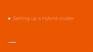 ● Setting up a Hybrid cluster
10
 
