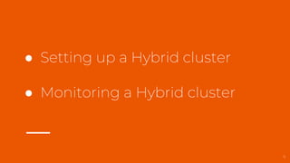 ● Setting up a Hybrid cluster
● Monitoring a Hybrid cluster
9
 