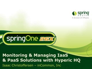 Monitoring & Managing IaaS  & PaaS Solutions with Hyperic HQ Isaac Christoffersen – inCommon, Inc 