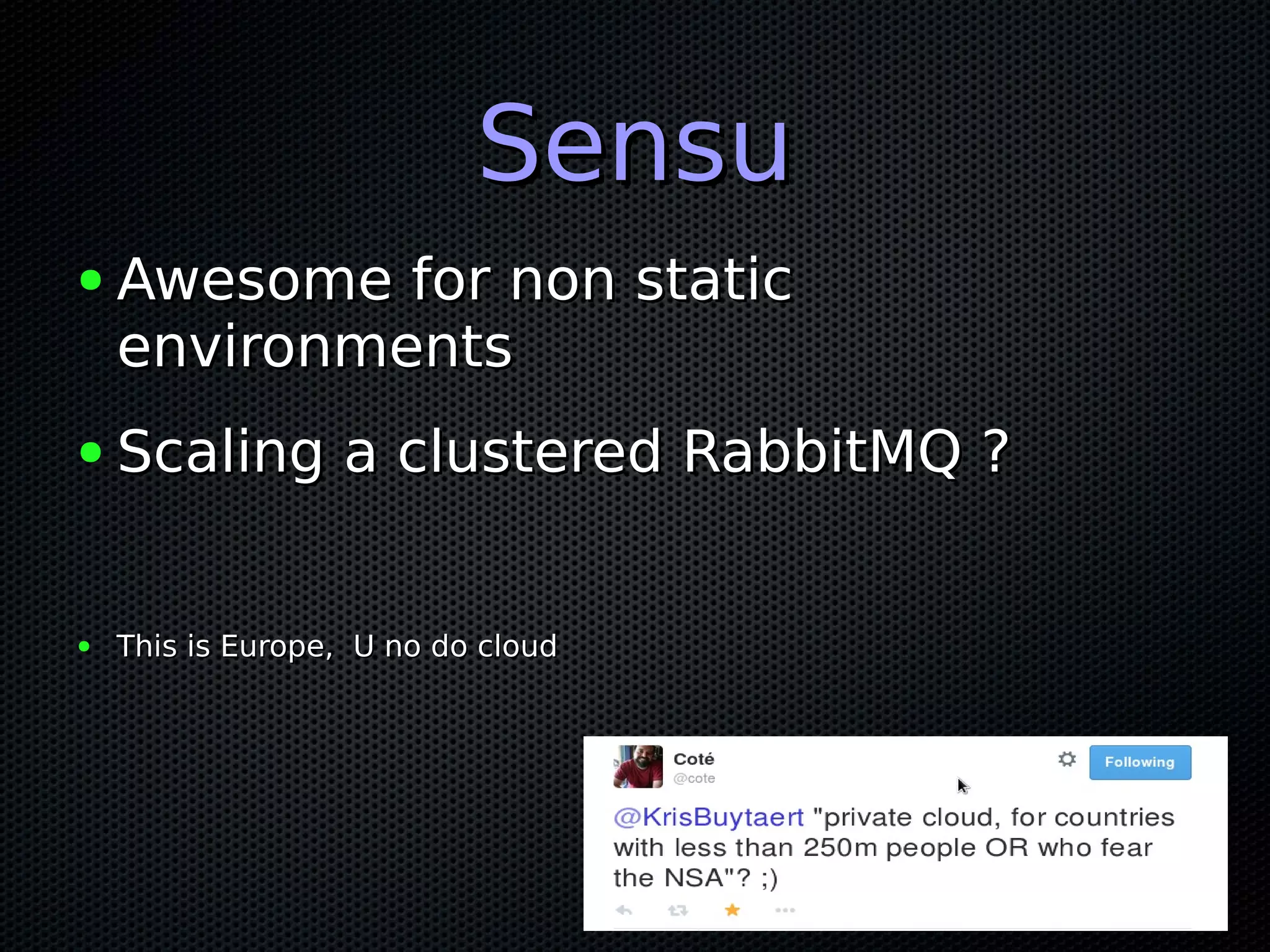 SensuSensu ● Awesome for non staticAwesome for non static environmentsenvironments ● Scaling a clustered RabbitMQ ?Scaling a clustered RabbitMQ ? ● This is Europe, U no do cloudThis is Europe, U no do cloud 