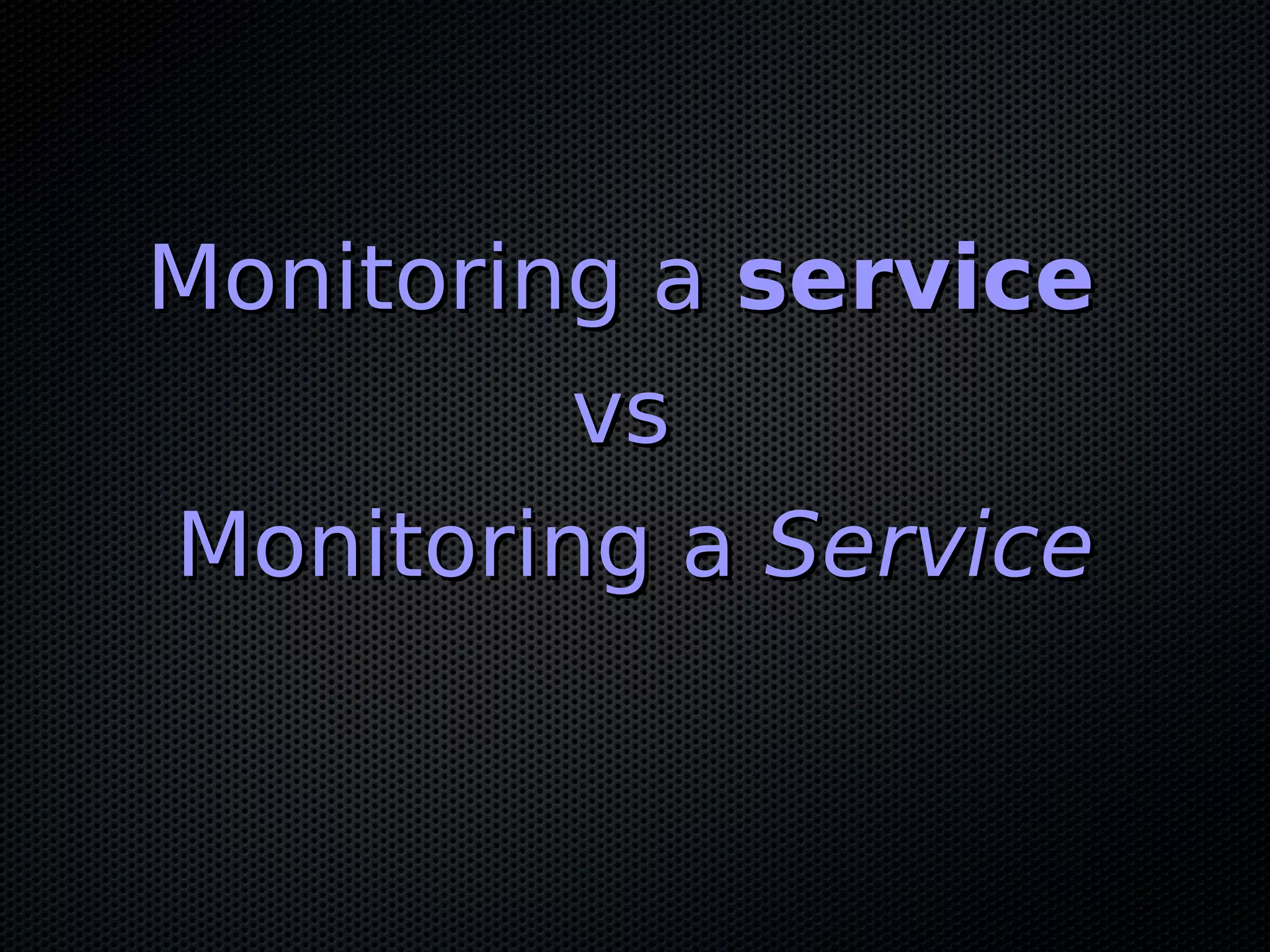 Monitoring aMonitoring a serviceservice vsvs Monitoring aMonitoring a ServiceService 