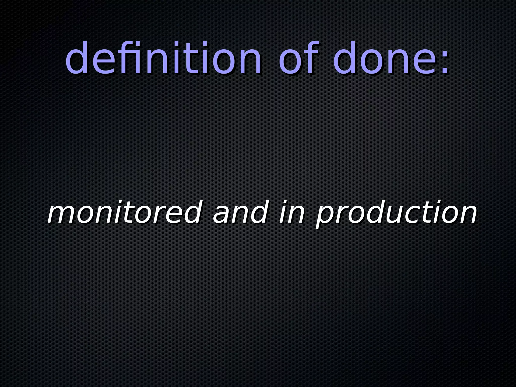 definition of done:definition of done: monitored and in productionmonitored and in production 