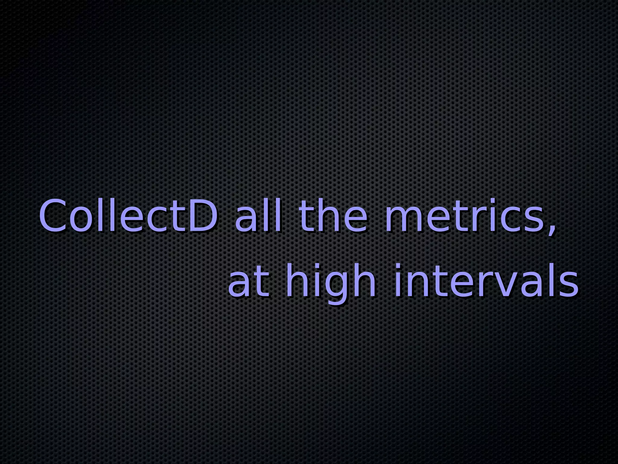 CollectD all the metrics,CollectD all the metrics, at high intervalsat high intervals 
