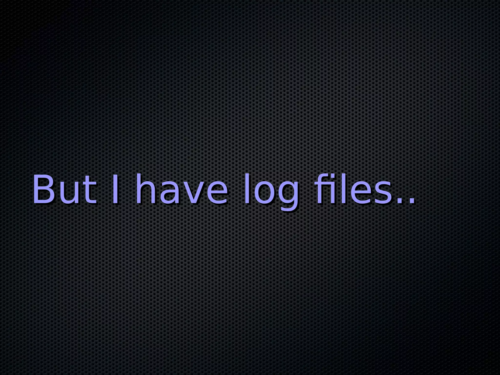 But I have log files..But I have log files.. 