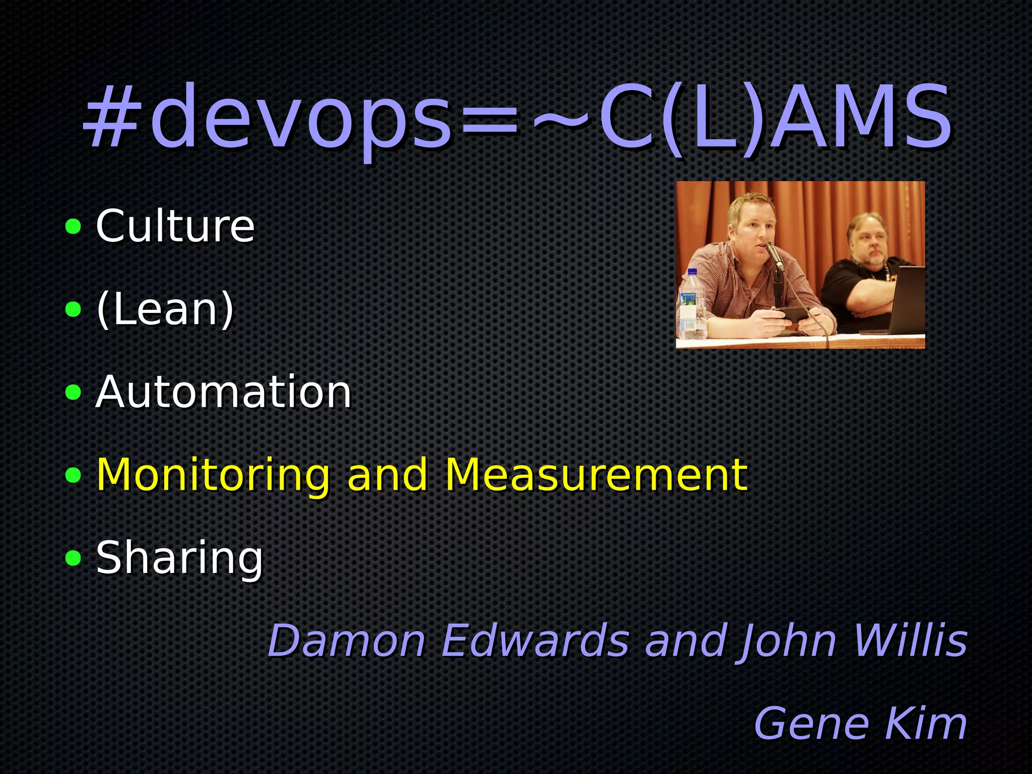 #devops=~C(L)AMS#devops=~C(L)AMS ● CultureCulture ● (Lean)(Lean) ● AutomationAutomation ● Monitoring and MeasurementMonitoring and Measurement ● SharingSharing Damon Edwards and John WillisDamon Edwards and John Willis Gene KimGene Kim 