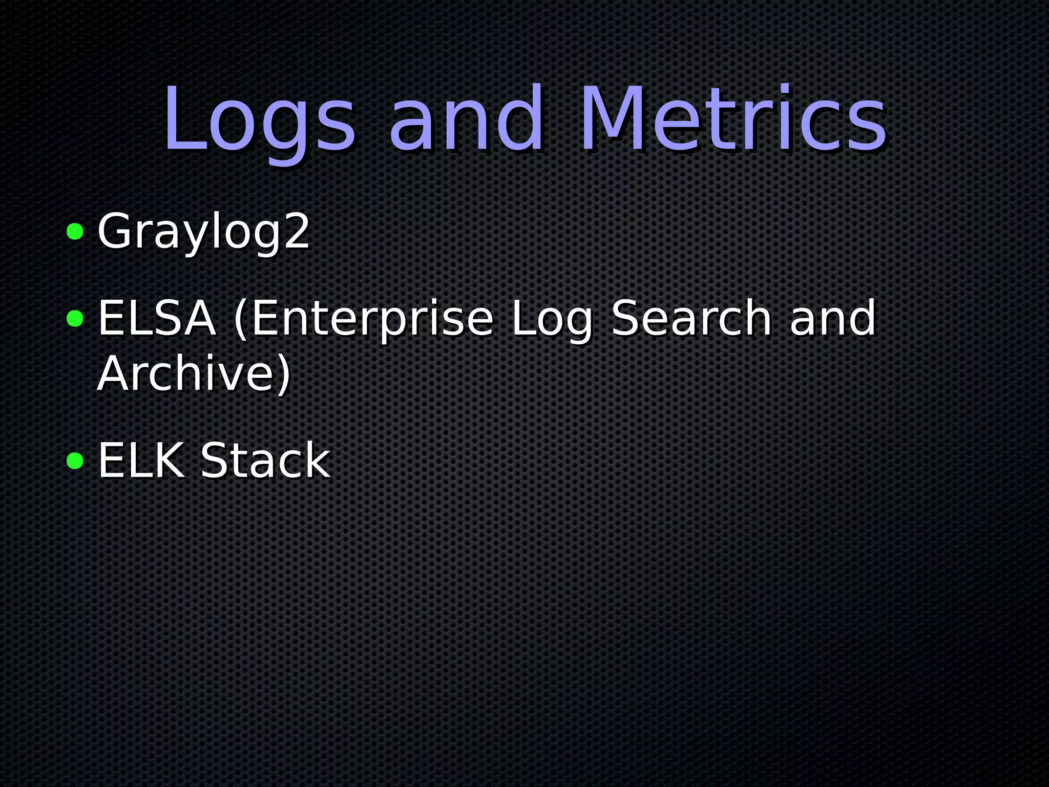 Logs and MetricsLogs and Metrics ● Graylog2Graylog2 ● ELSA (Enterprise Log Search andELSA (Enterprise Log Search and Archive)Archive) ● ELK StackELK Stack 