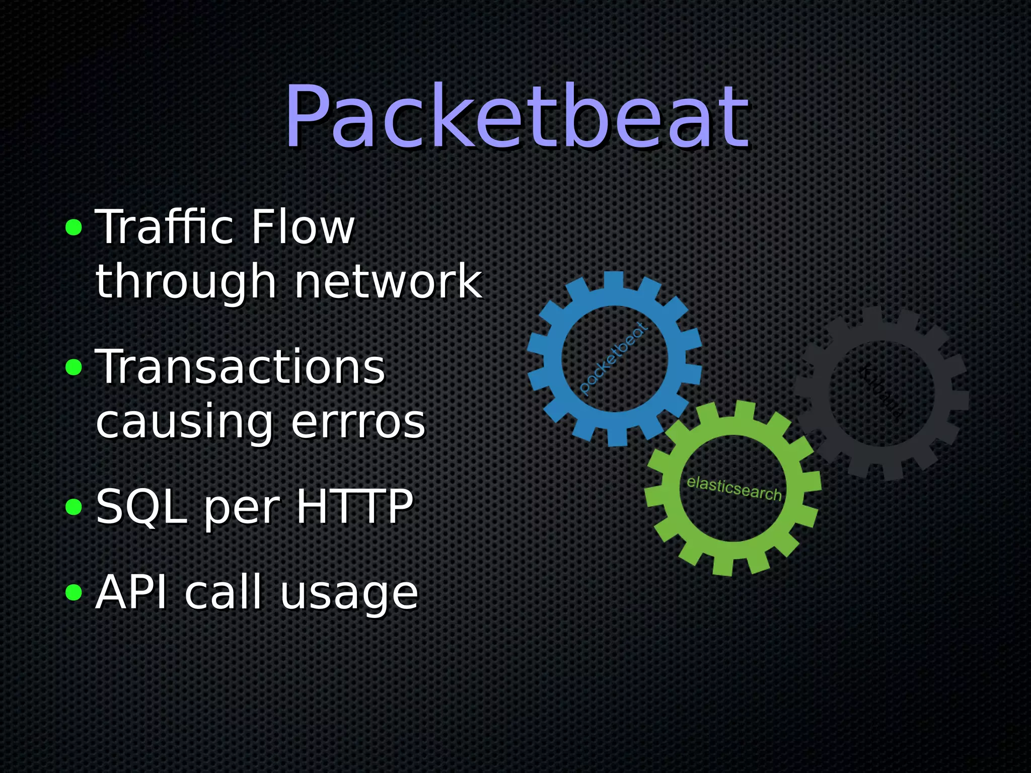PacketbeatPacketbeat ● Traffic FlowTraffic Flow through networkthrough network ● TransactionsTransactions causing errroscausing errros ● SQL per HTTPSQL per HTTP ● API call usageAPI call usage 