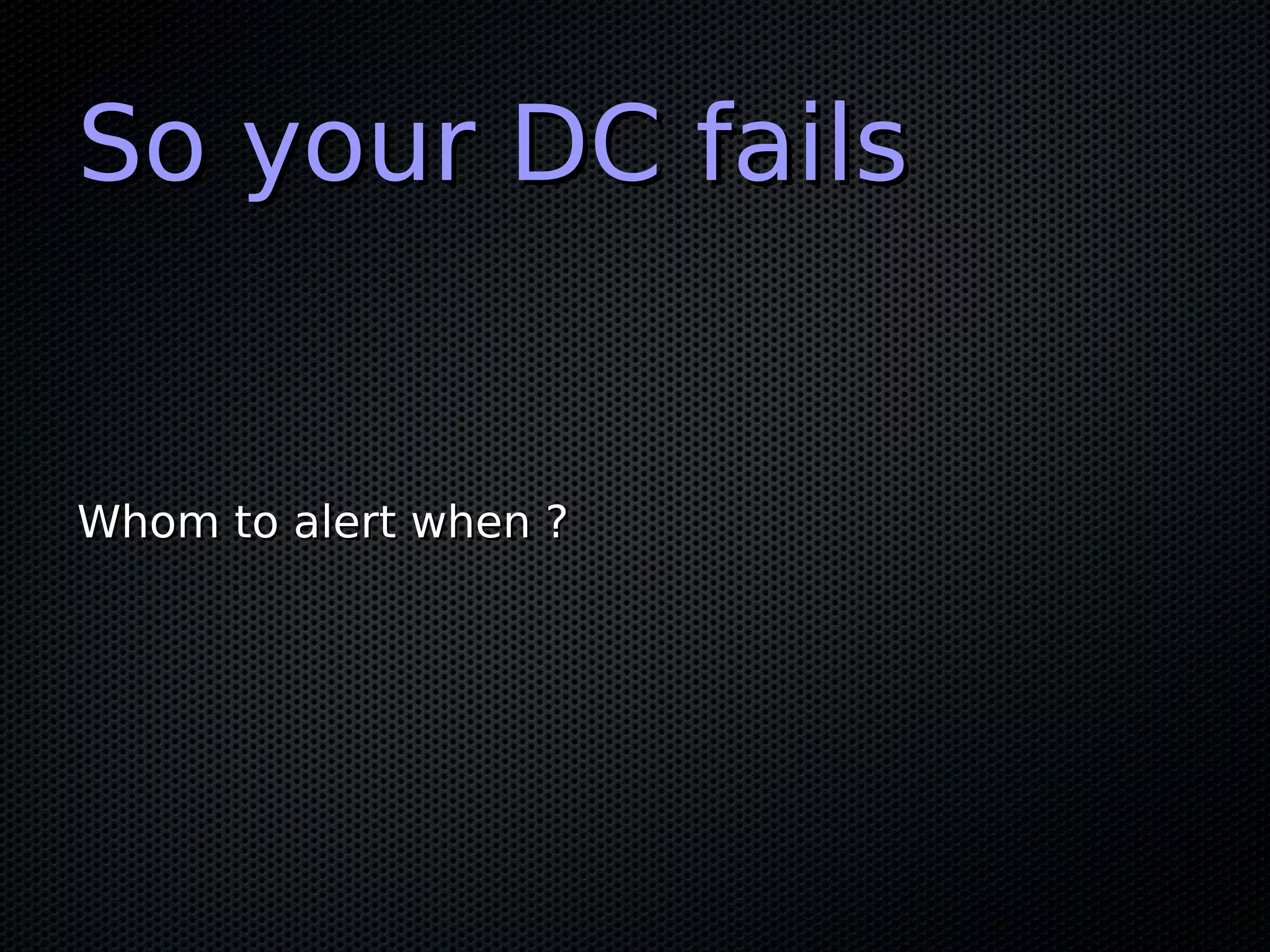 So your DC failsSo your DC fails Whom to alert when ?Whom to alert when ? 