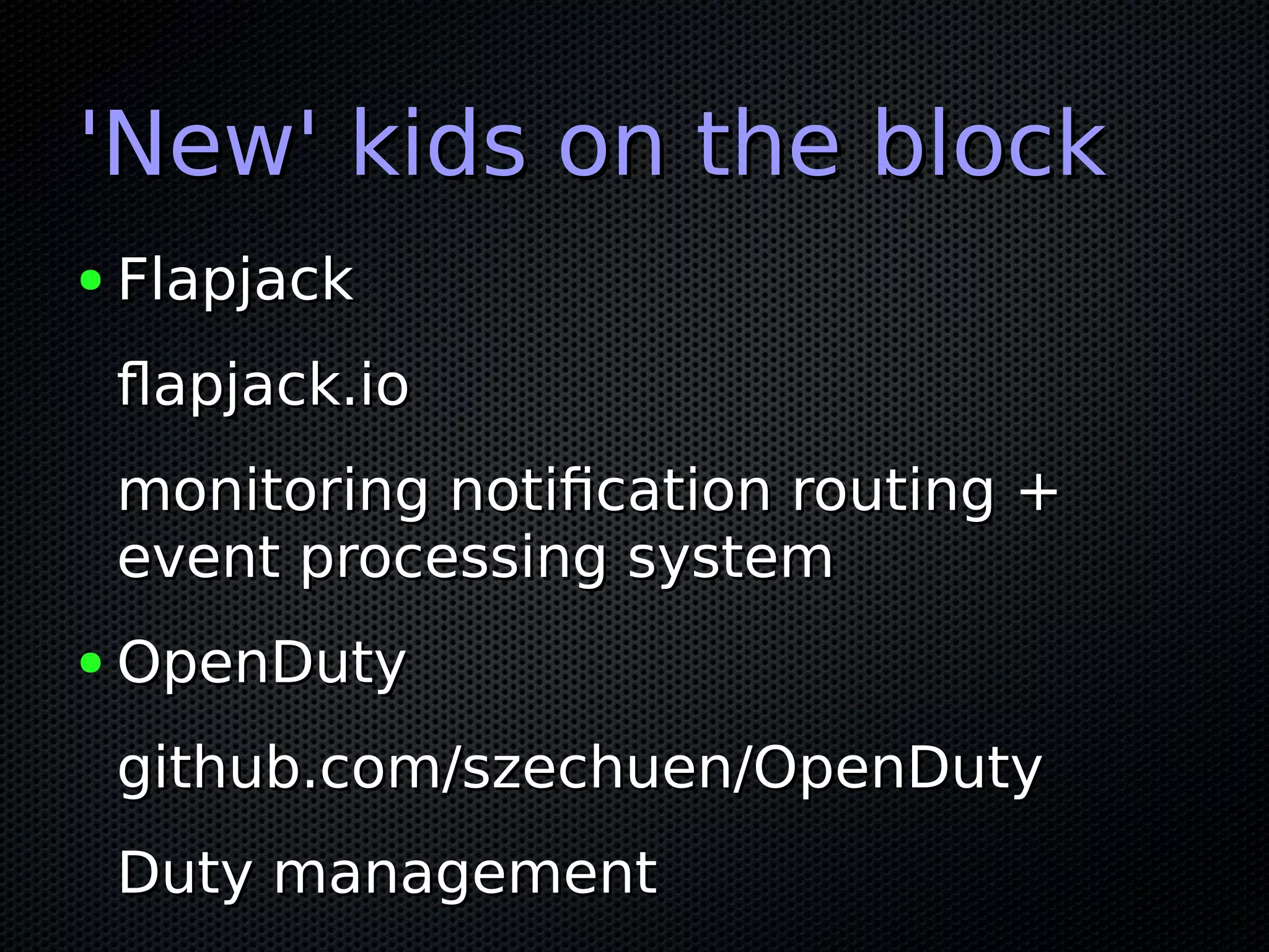 'New' kids on the block'New' kids on the block ● FlapjackFlapjack flapjack.ioflapjack.io monitoring notification routing +monitoring notification routing + event processing systemevent processing system ● OpenDutyOpenDuty github.com/szechuen/OpenDutygithub.com/szechuen/OpenDuty Duty managementDuty management 