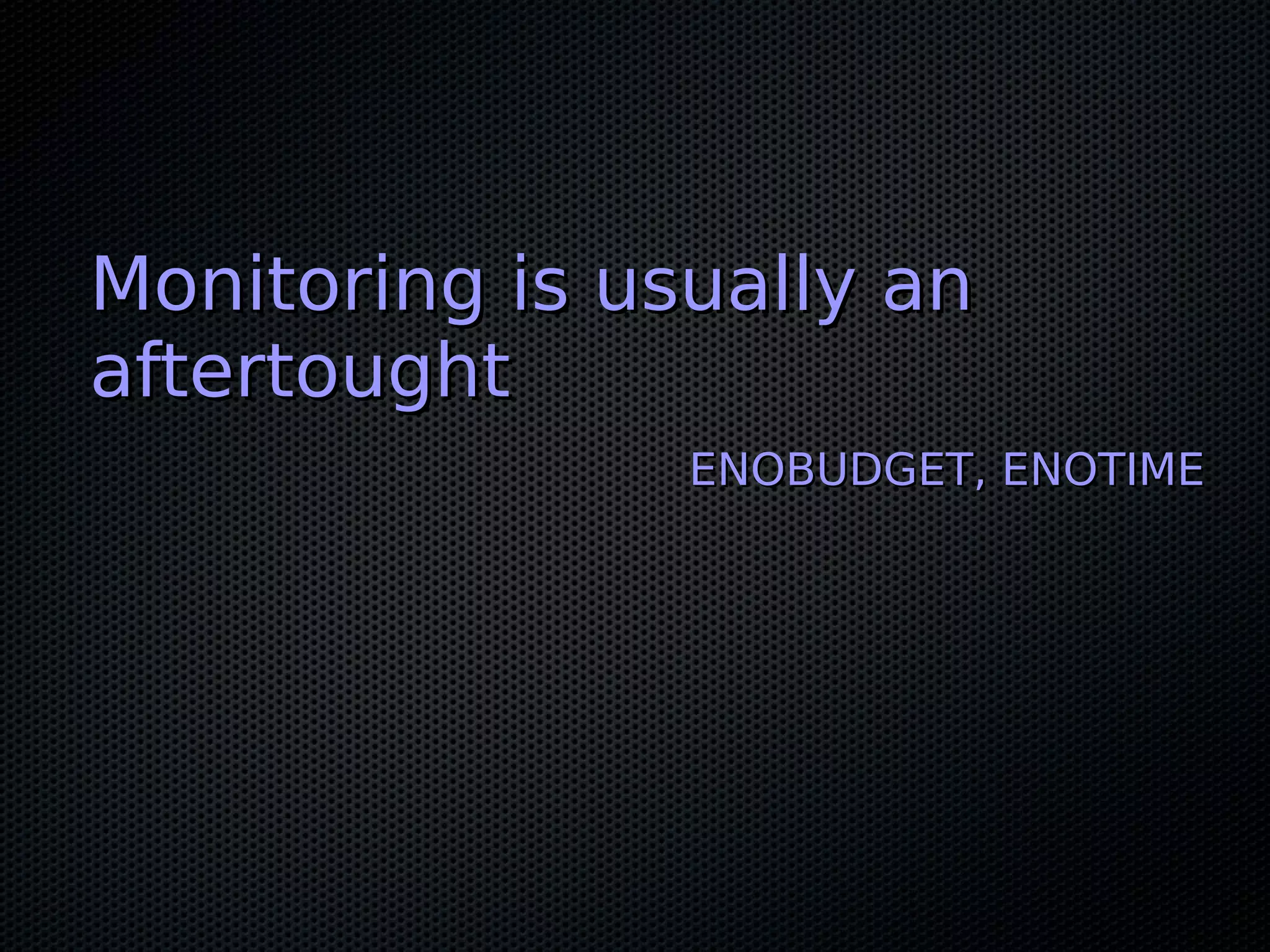 Monitoring is usually anMonitoring is usually an aftertoughtaftertought ENOBUDGET, ENOTIMEENOBUDGET, ENOTIME 