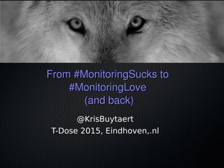 From #MonitoringSucks to  From #MonitoringSucks to  
#MonitoringLove #MonitoringLove 
(and back)(and back)
@KrisBuytaert
T-Dose 2015, Eindhoven,.nl
 