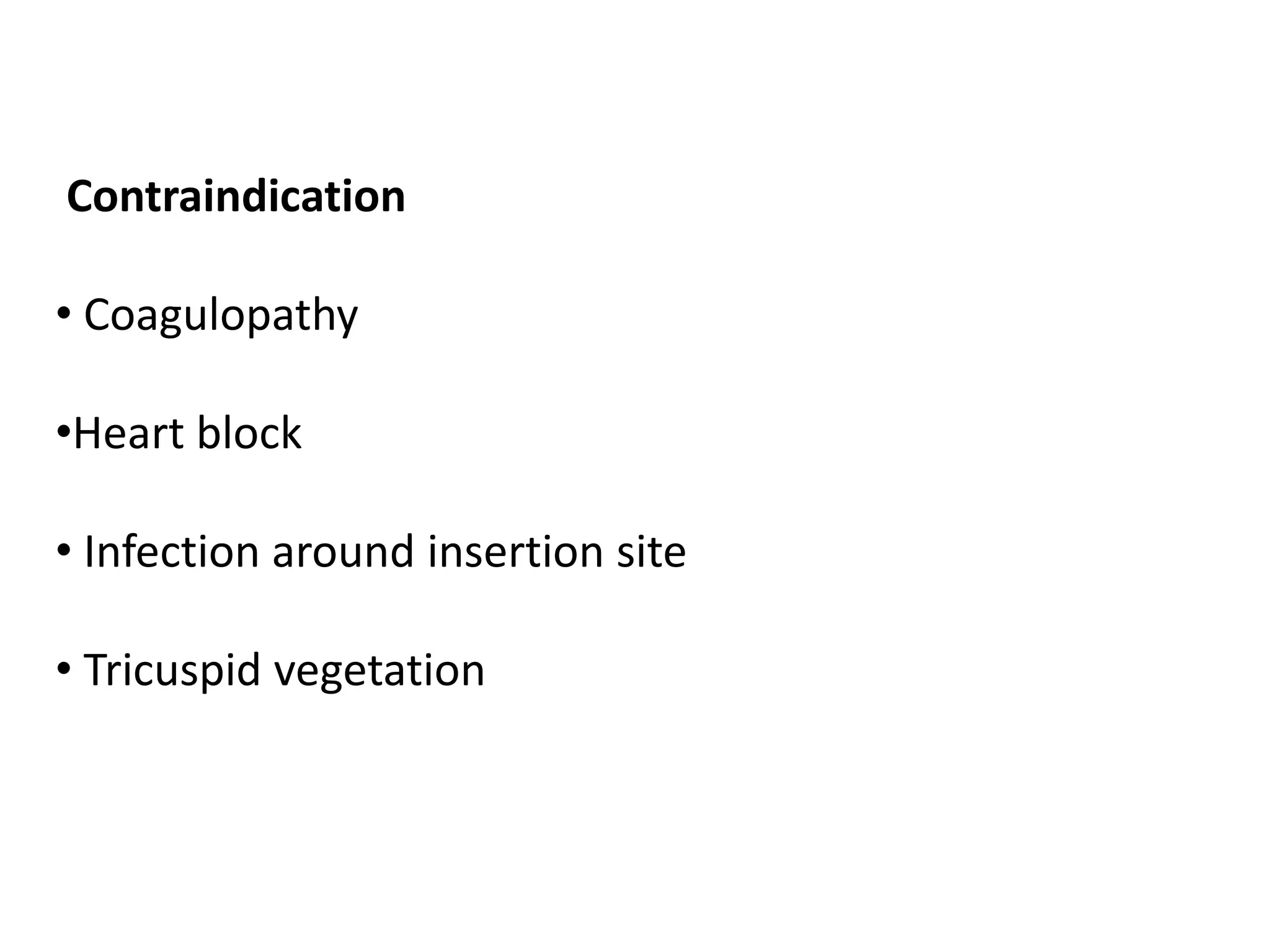 Contraindication
• Coagulopathy
•Heart block
• Infection around insertion site
• Tricuspid vegetation
 