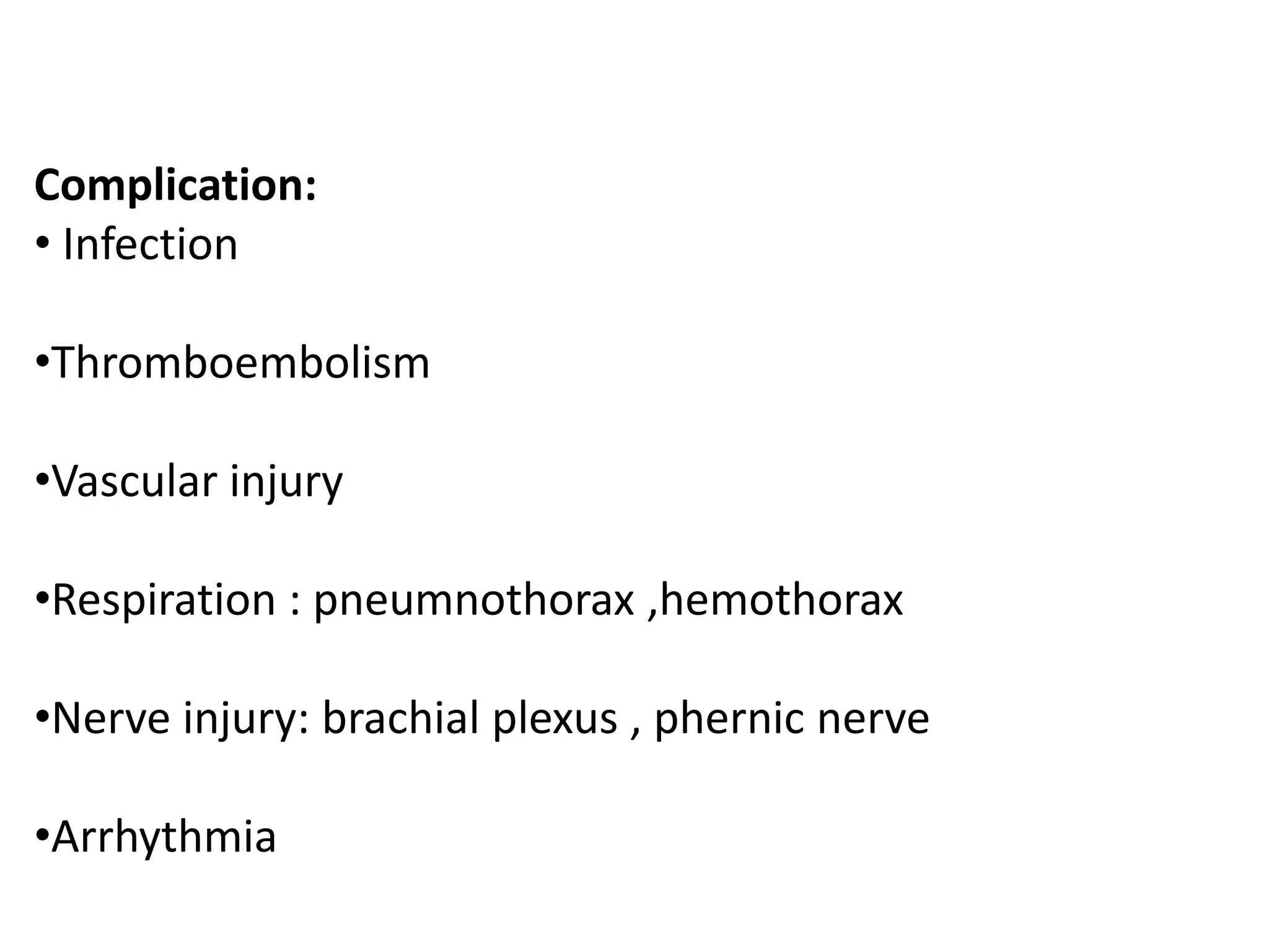 Complication:
• Infection
•Thromboembolism
•Vascular injury
•Respiration : pneumnothorax ,hemothorax
•Nerve injury: brachial plexus , phernic nerve
•Arrhythmia
 