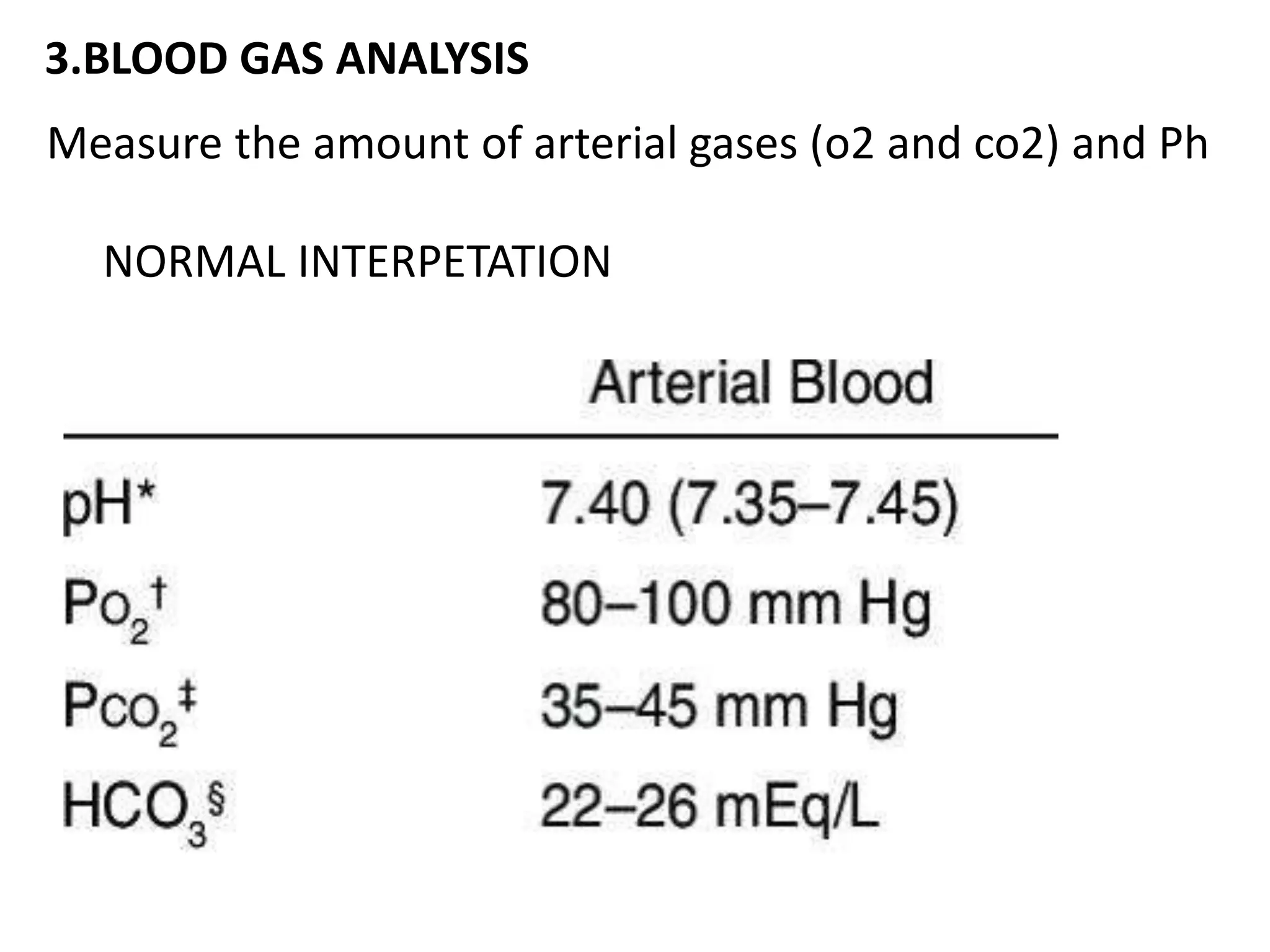 3.BLOOD GAS ANALYSIS
Measure the amount of arterial gases (o2 and co2) and Ph
NORMAL INTERPETATION
 