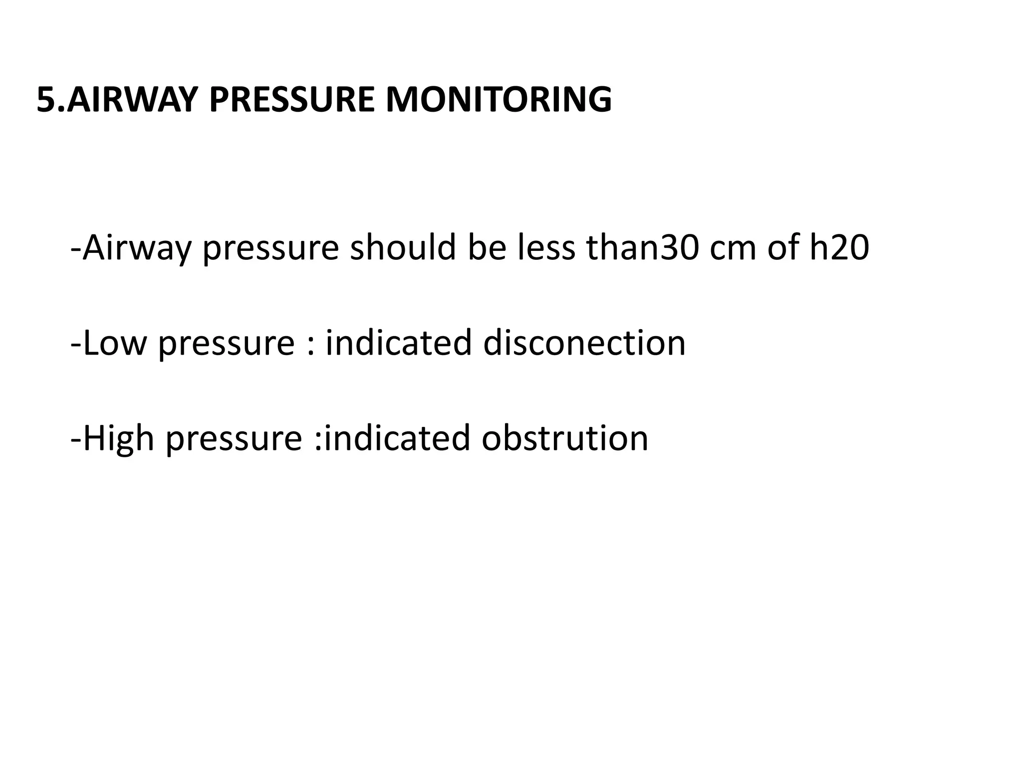 5.AIRWAY PRESSURE MONITORING
-Airway pressure should be less than30 cm of h20
-Low pressure : indicated disconection
-High pressure :indicated obstrution
 