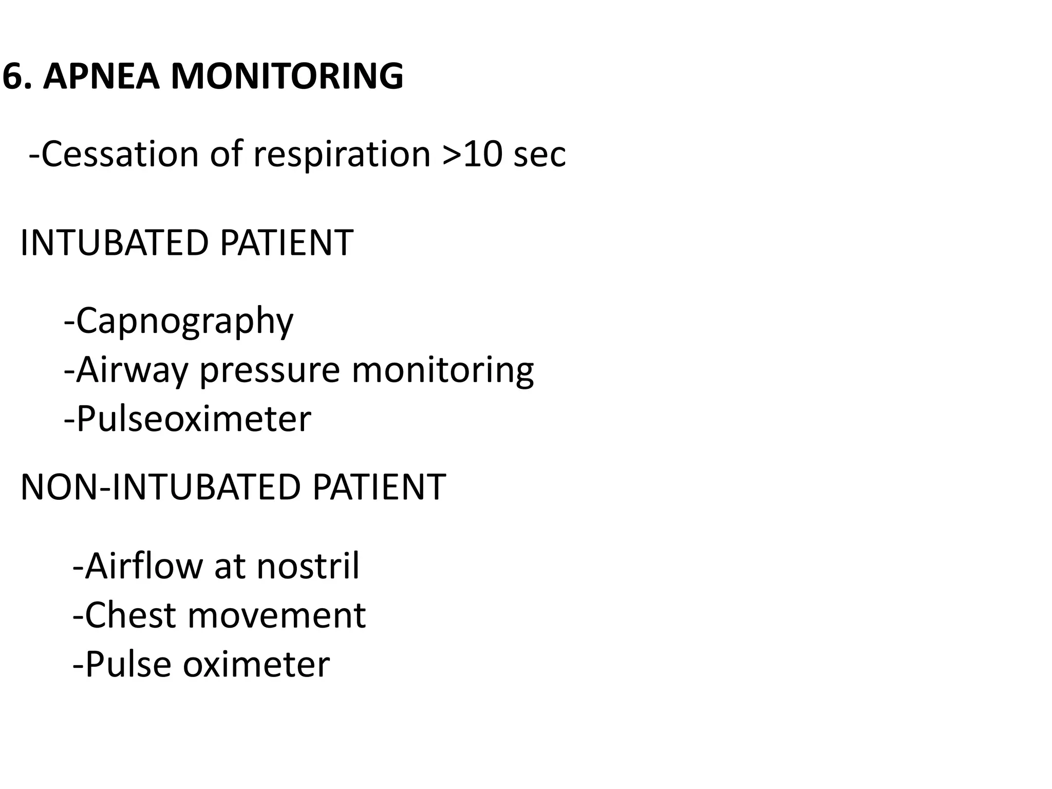 6. APNEA MONITORING
-Cessation of respiration >10 sec
INTUBATED PATIENT
-Capnography
-Airway pressure monitoring
-Pulseoximeter
NON-INTUBATED PATIENT
-Airflow at nostril
-Chest movement
-Pulse oximeter
 
