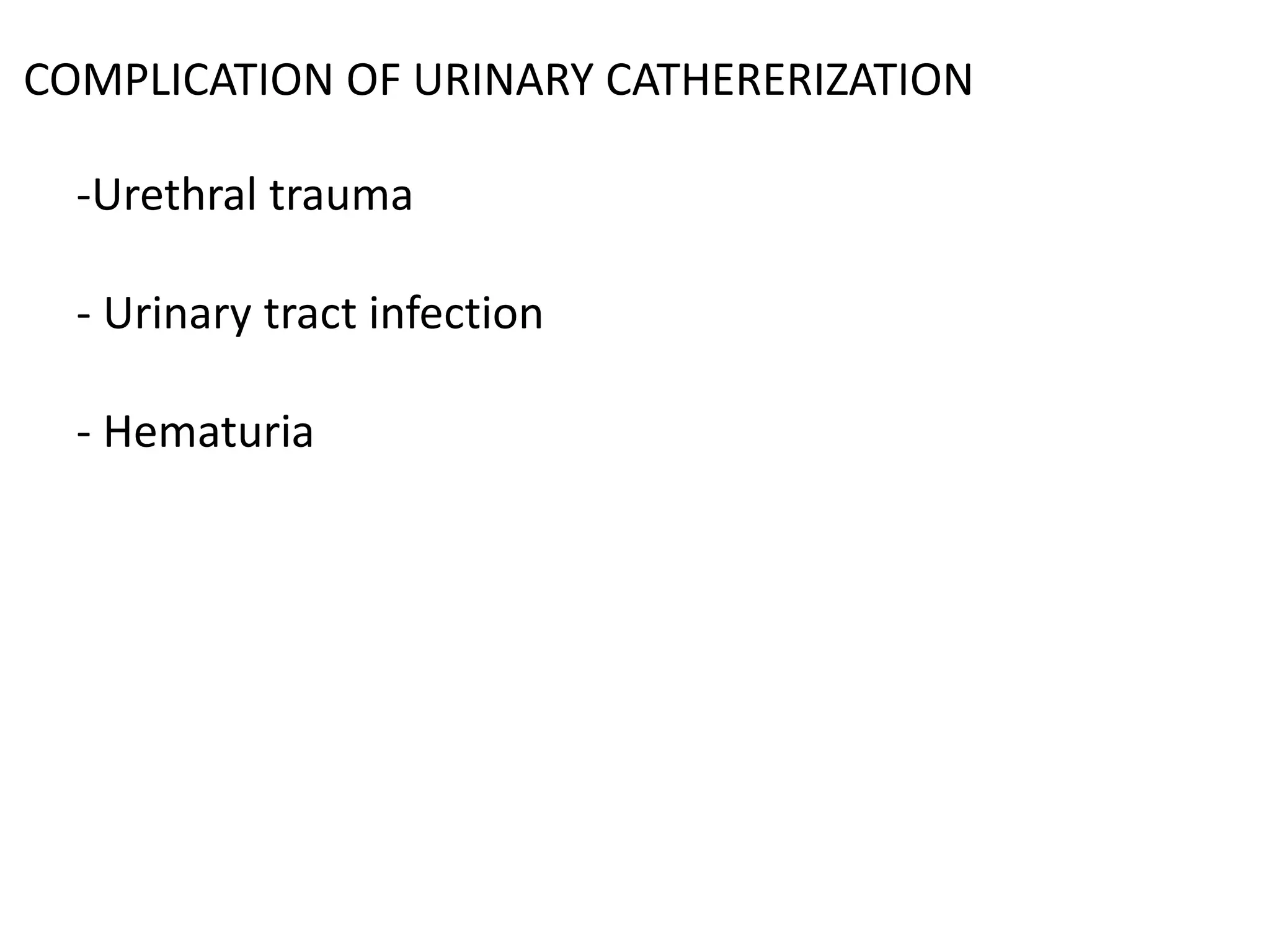 COMPLICATION OF URINARY CATHERERIZATION
-Urethral trauma
- Urinary tract infection
- Hematuria
 